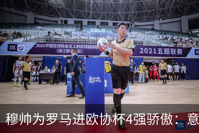 穆帅为罗马进欧协杯4强骄傲：意甲只我们还在踢欧战