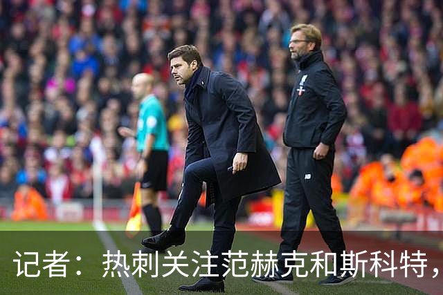 记者：热刺关注范赫克和斯科特，伯恩茅斯对球员估价8000万镑