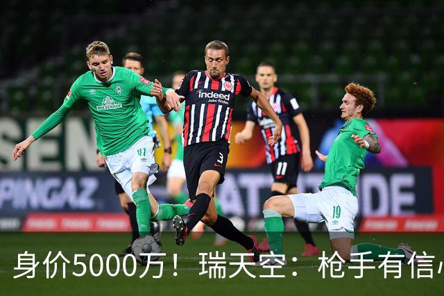 身价5000万！瑞天空：枪手有信心签下18岁布阿迪，里尔要价7000万